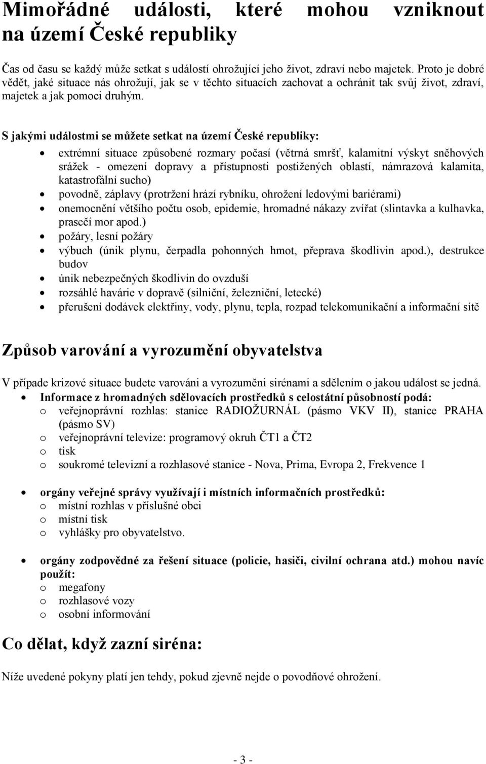 S jakými událostmi se můţete setkat na území České republiky: extrémní situace způsobené rozmary počasí (větrná smršť, kalamitní výskyt sněhových sráţek - omezení dopravy a přístupnosti postiţených