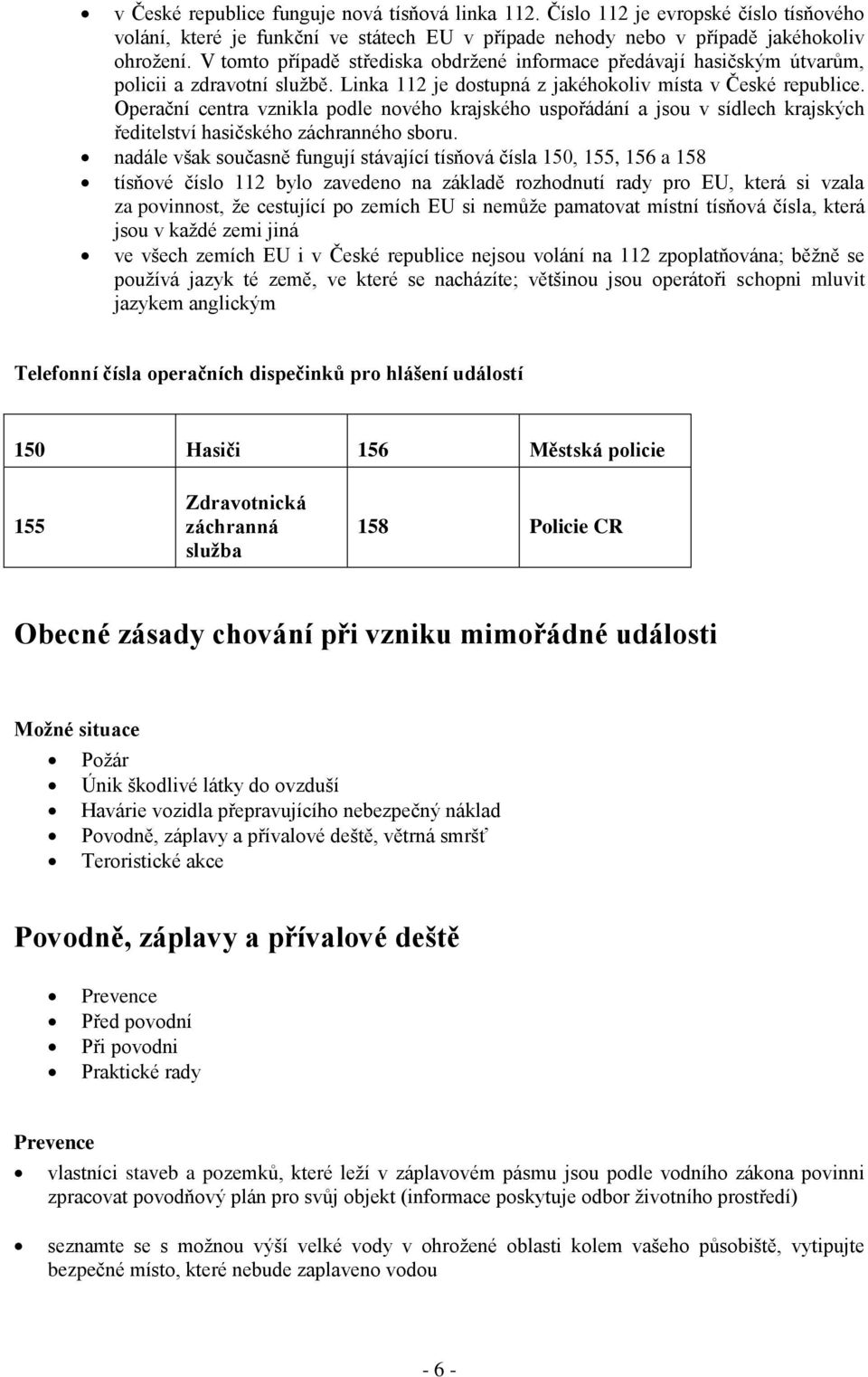 Operační centra vznikla podle nového krajského uspořádání a jsou v sídlech krajských ředitelství hasičského záchranného sboru.