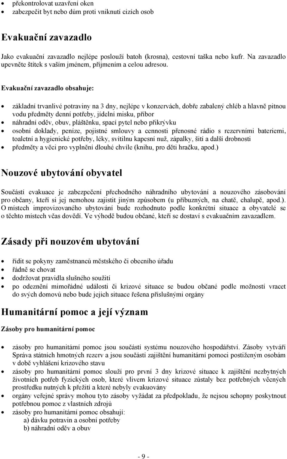Evakuační zavazadlo obsahuje: základní trvanlivé potraviny na 3 dny, nejlépe v konzervách, dobře zabalený chléb a hlavně pitnou vodu předměty denní potřeby, jídelní misku, příbor náhradní oděv, obuv,