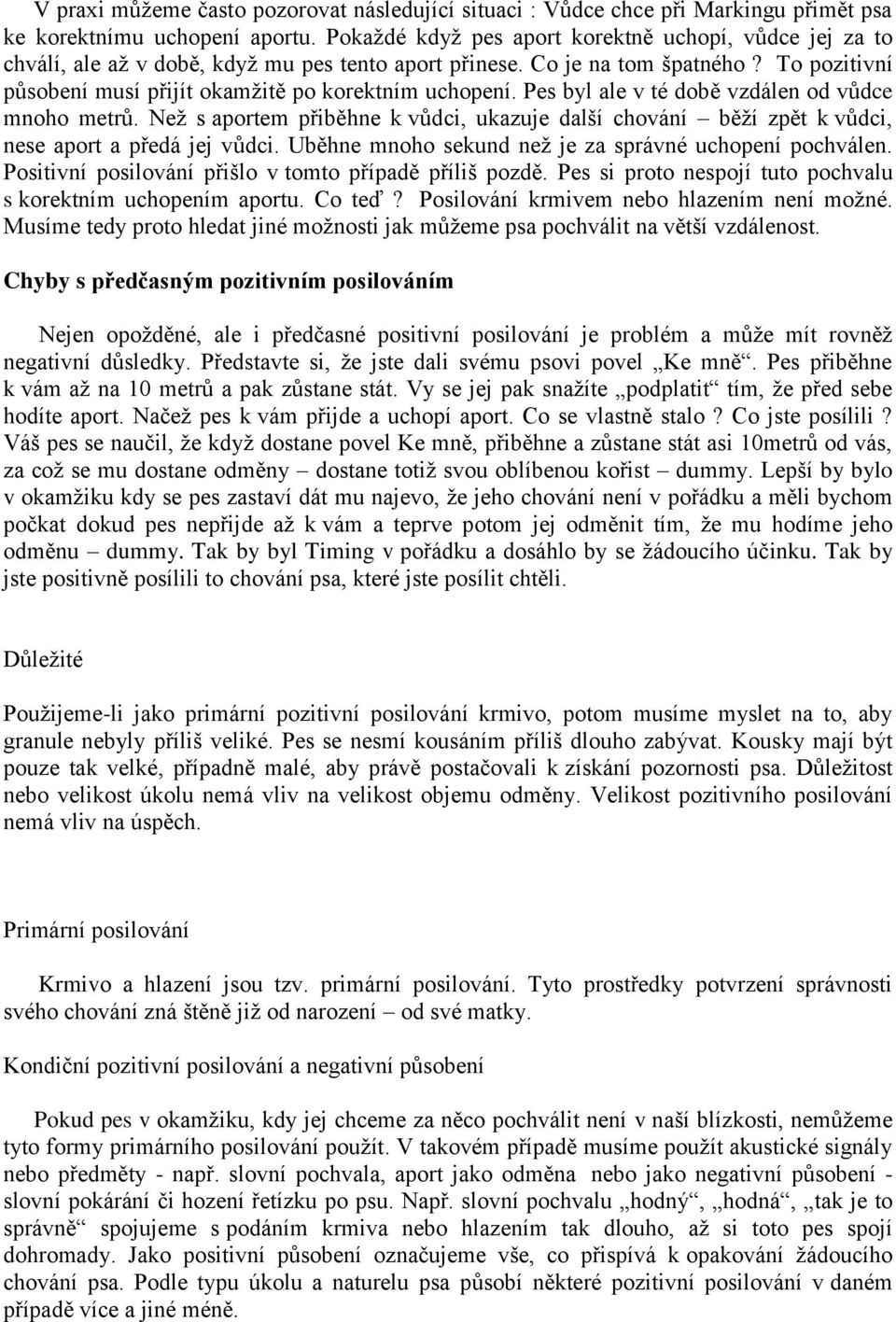 Pes byl ale v té době vzdálen od vůdce mnoho metrů. Neţ s aportem přiběhne k vůdci, ukazuje další chování běţí zpět k vůdci, nese aport a předá jej vůdci.