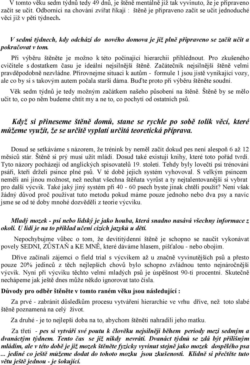 V sedmi týdnech, kdy odchází do nového domova je jiţ plně připraveno se začít učit a pokračovat v tom. Při výběru štěněte je moţno k této počínající hierarchii přihlédnout.