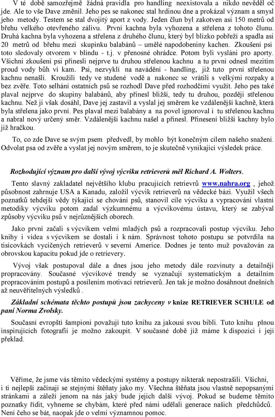 Druhá kachna byla vyhozena a střelena z druhého člunu, který byl blízko pobřeţí a spadla asi 20 metrů od břehu mezi skupinku balabánů umělé napodobeniny kachen.