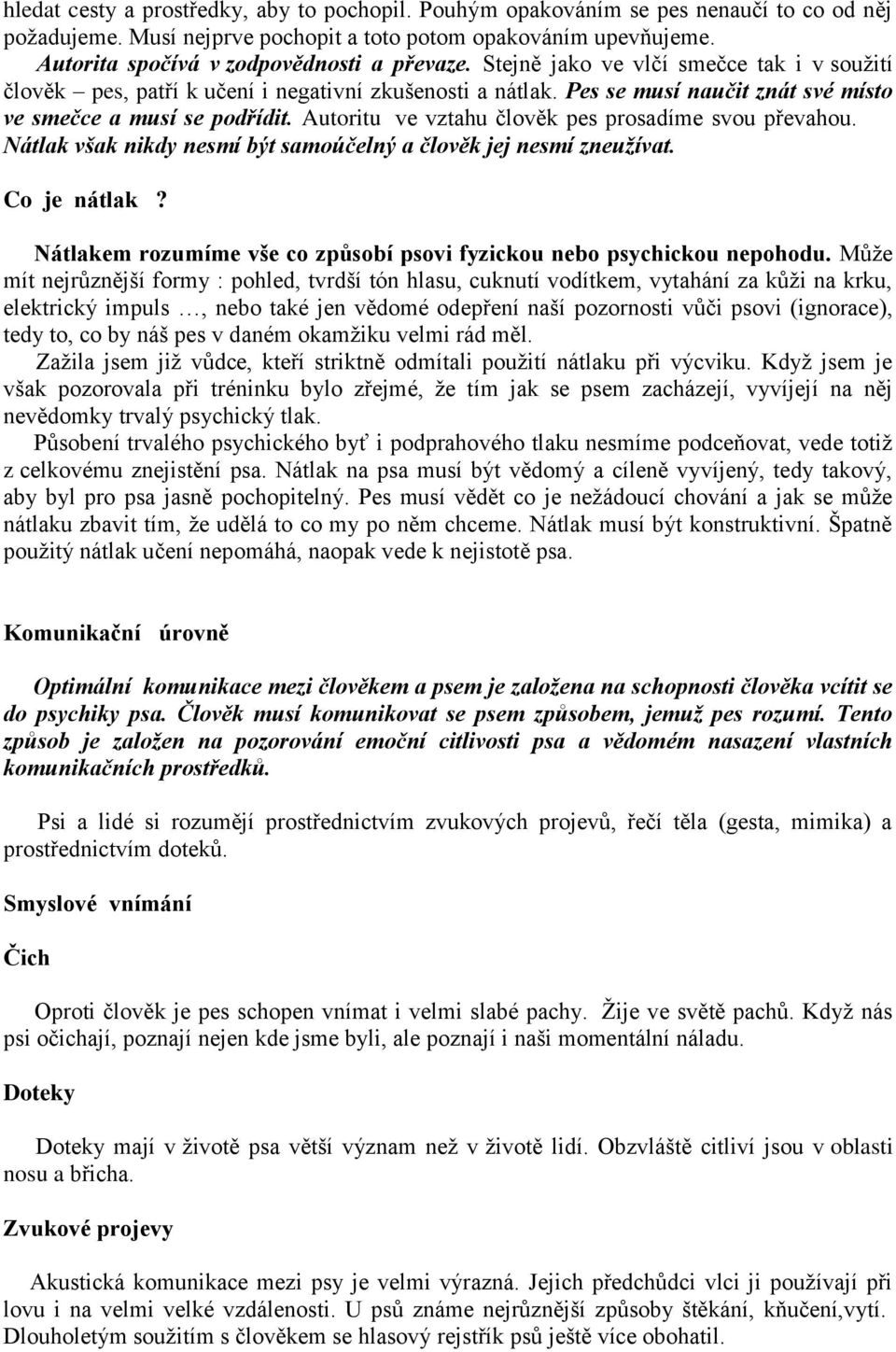 Pes se musí naučit znát své místo ve smečce a musí se podřídit. Autoritu ve vztahu člověk pes prosadíme svou převahou. Nátlak však nikdy nesmí být samoúčelný a člověk jej nesmí zneuţívat.