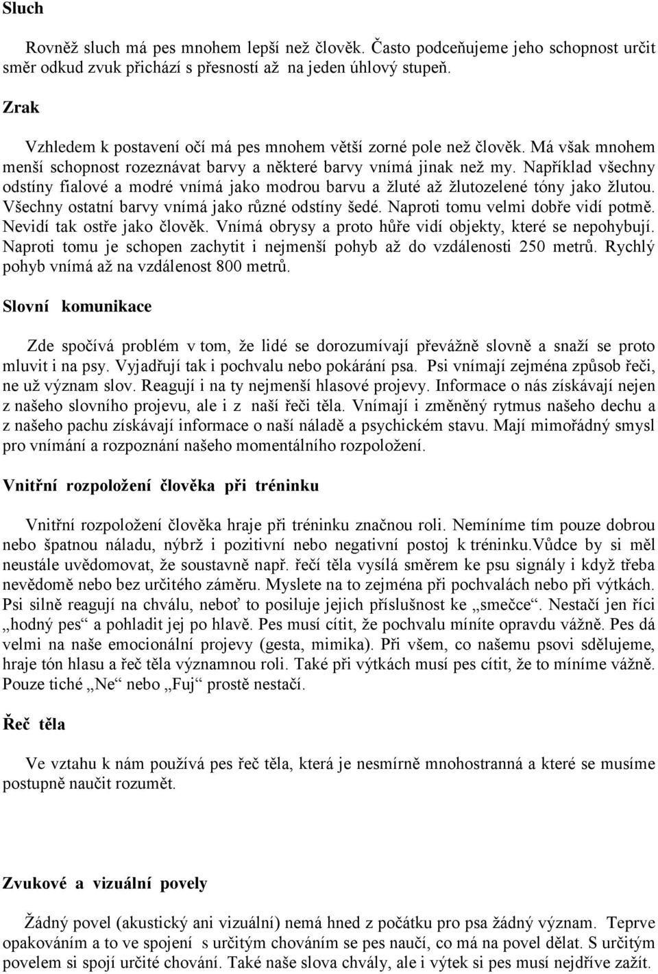 Například všechny odstíny fialové a modré vnímá jako modrou barvu a ţluté aţ ţlutozelené tóny jako ţlutou. Všechny ostatní barvy vnímá jako různé odstíny šedé. Naproti tomu velmi dobře vidí potmě.