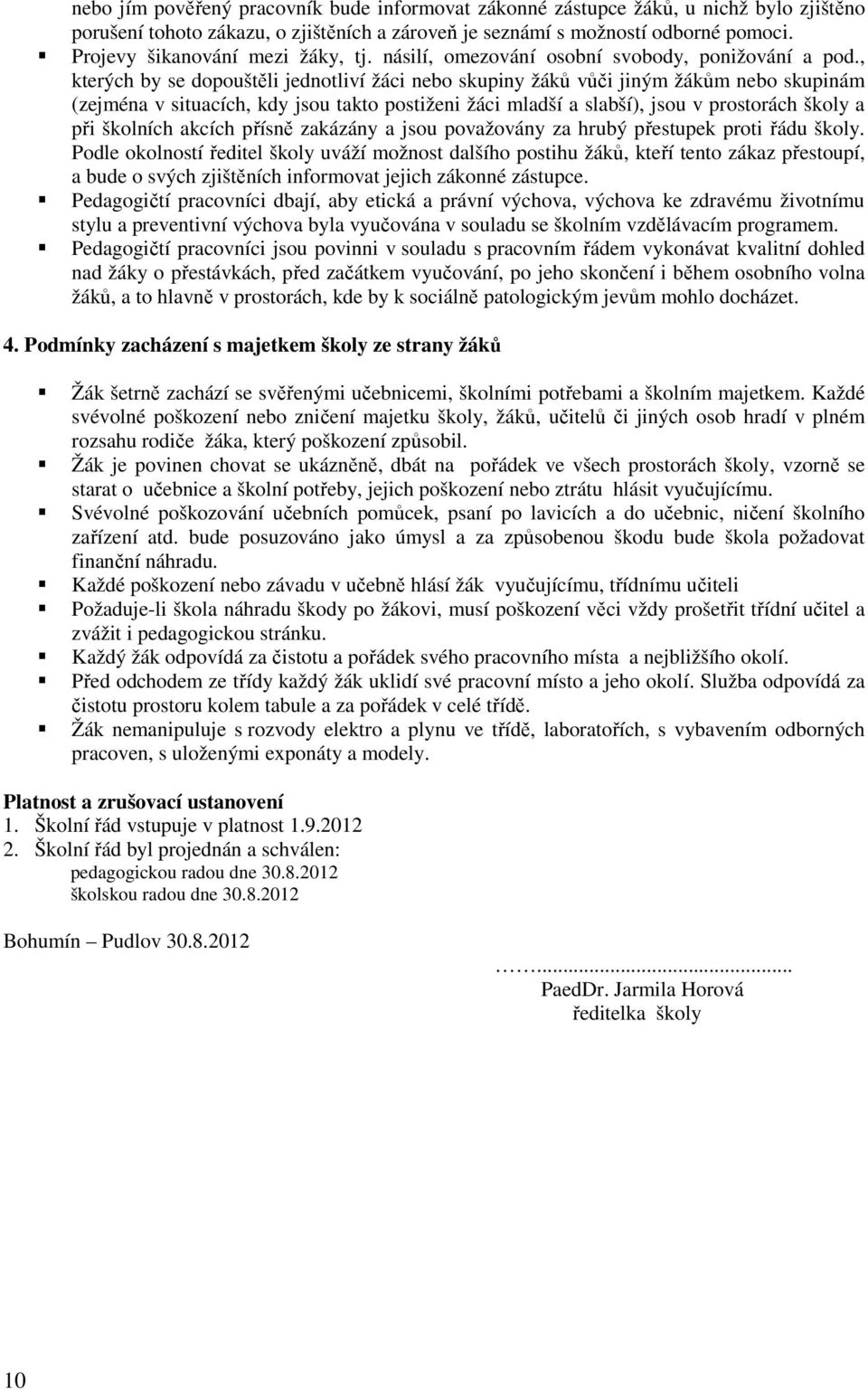 , kterých by se dopouštěli jednotliví žáci nebo skupiny žáků vůči jiným žákům nebo skupinám (zejména v situacích, kdy jsou takto postiženi žáci mladší a slabší), jsou v prostorách školy a při