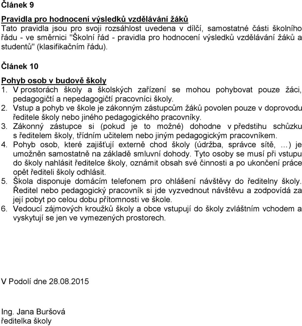 V prostorách školy a školských zařízení se mohou pohybovat pouze žáci, pedagogičtí a nepedagogičtí pracovníci školy. 2.