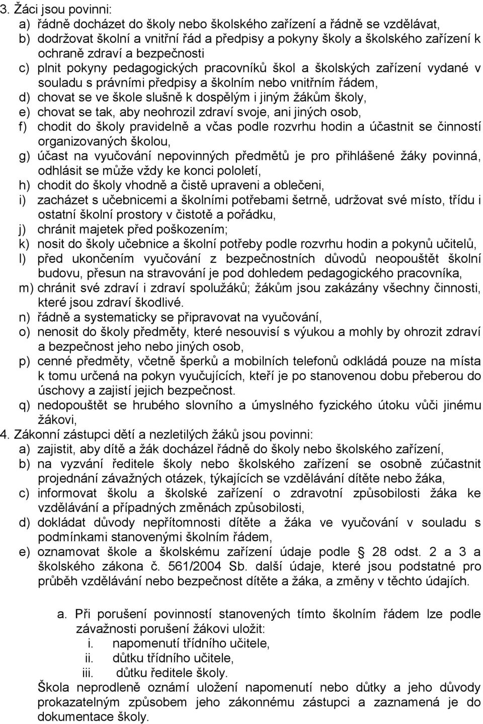 žákům školy, e) chovat se tak, aby neohrozil zdraví svoje, ani jiných osob, f) chodit do školy pravidelně a včas podle rozvrhu hodin a účastnit se činností organizovaných školou, g) účast na