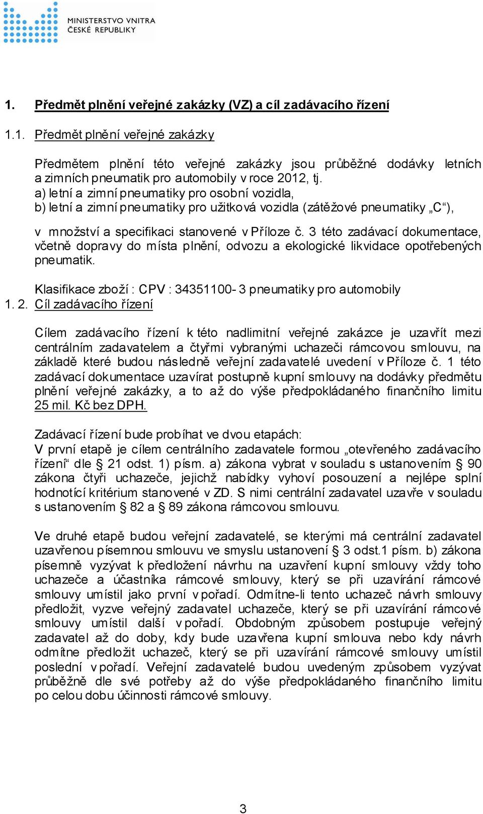 3 této zadávací dokumentace, včetně dopravy do místa plnění, odvozu a ekologické likvidace opotřebených pneumatik. Klasifikace zboží : CPV : 34351100-3 pneumatiky pro automobily 1. 2.