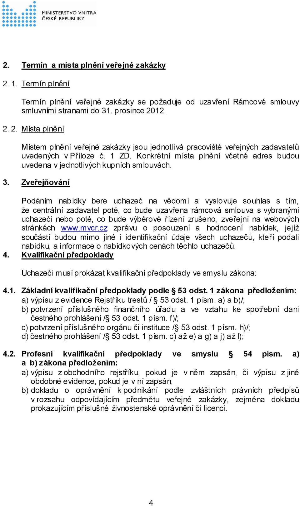 Zveřejňování Podáním nabídky bere uchazeč na vědomí a vyslovuje souhlas s tím, že centrální zadavatel poté, co bude uzavřena rámcová smlouva s vybranými uchazeči nebo poté, co bude výběrové řízení