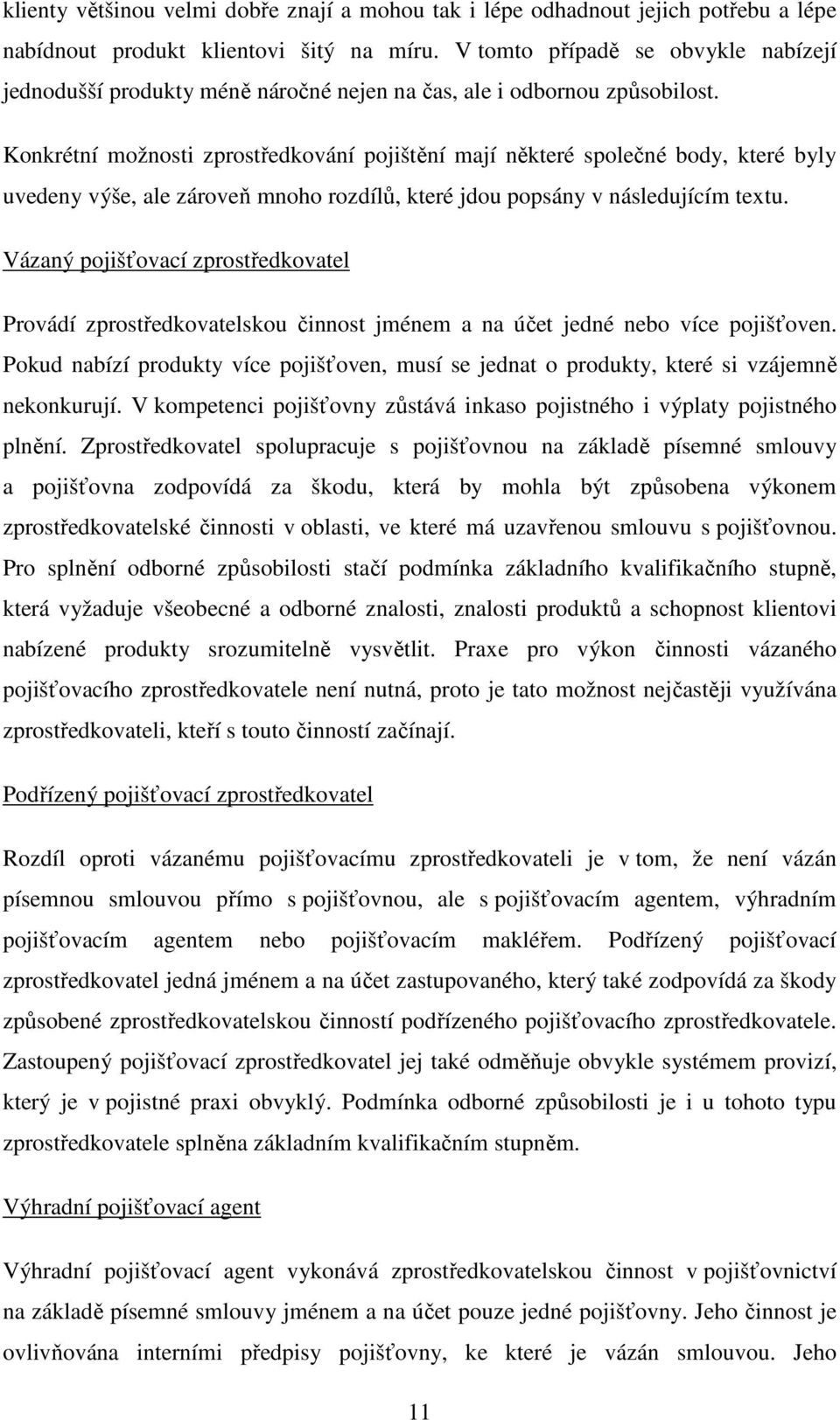 Konkrétní možnosti zprostředkování pojištění mají některé společné body, které byly uvedeny výše, ale zároveň mnoho rozdílů, které jdou popsány v následujícím textu.