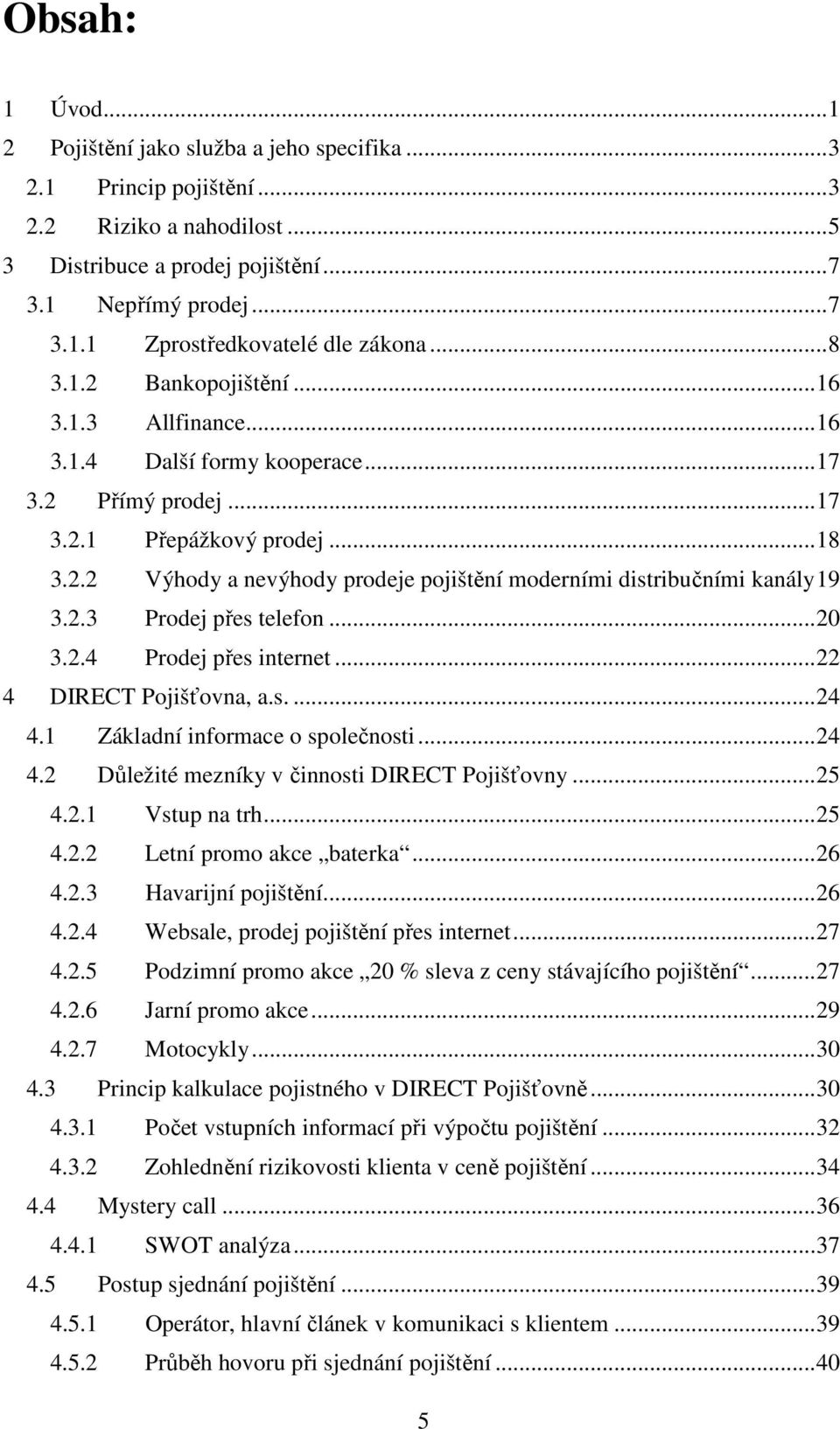 2.3 Prodej přes telefon...20 3.2.4 Prodej přes internet...22 4 DIRECT Pojišťovna, a.s....24 4.1 Základní informace o společnosti...24 4.2 Důležité mezníky v činnosti DIRECT Pojišťovny...25 4.2.1 Vstup na trh.