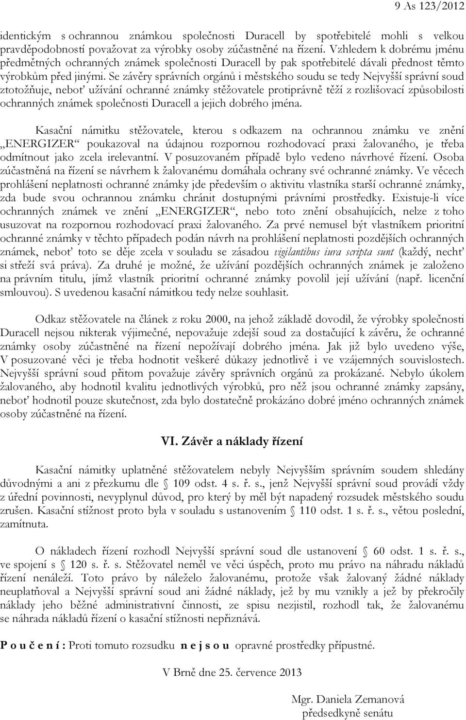 Se závěry správních orgánů i městského soudu se tedy Nejvyšší správní soud ztotožňuje, neboť užívání ochranné známky stěžovatele protiprávně těží z rozlišovací způsobilosti ochranných známek