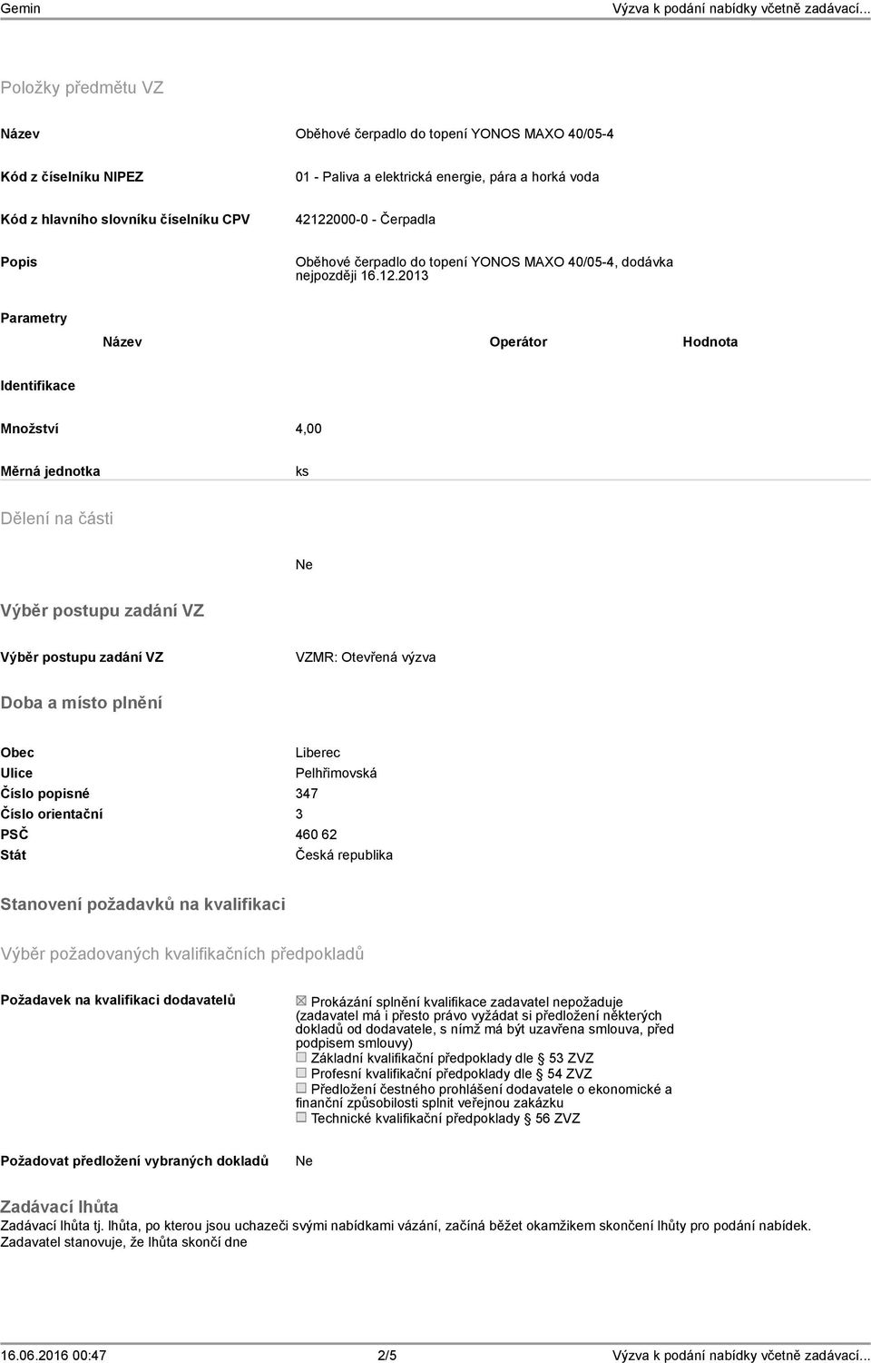 2013 Parametry Název Operátor Hodnota Identifikace Množství 4,00 Měrná jednotka ks Dělení na části Výběr postupu zadání VZ Výběr postupu zadání VZ VZMR: Otevřená výzva Doba a místo plnění Obec