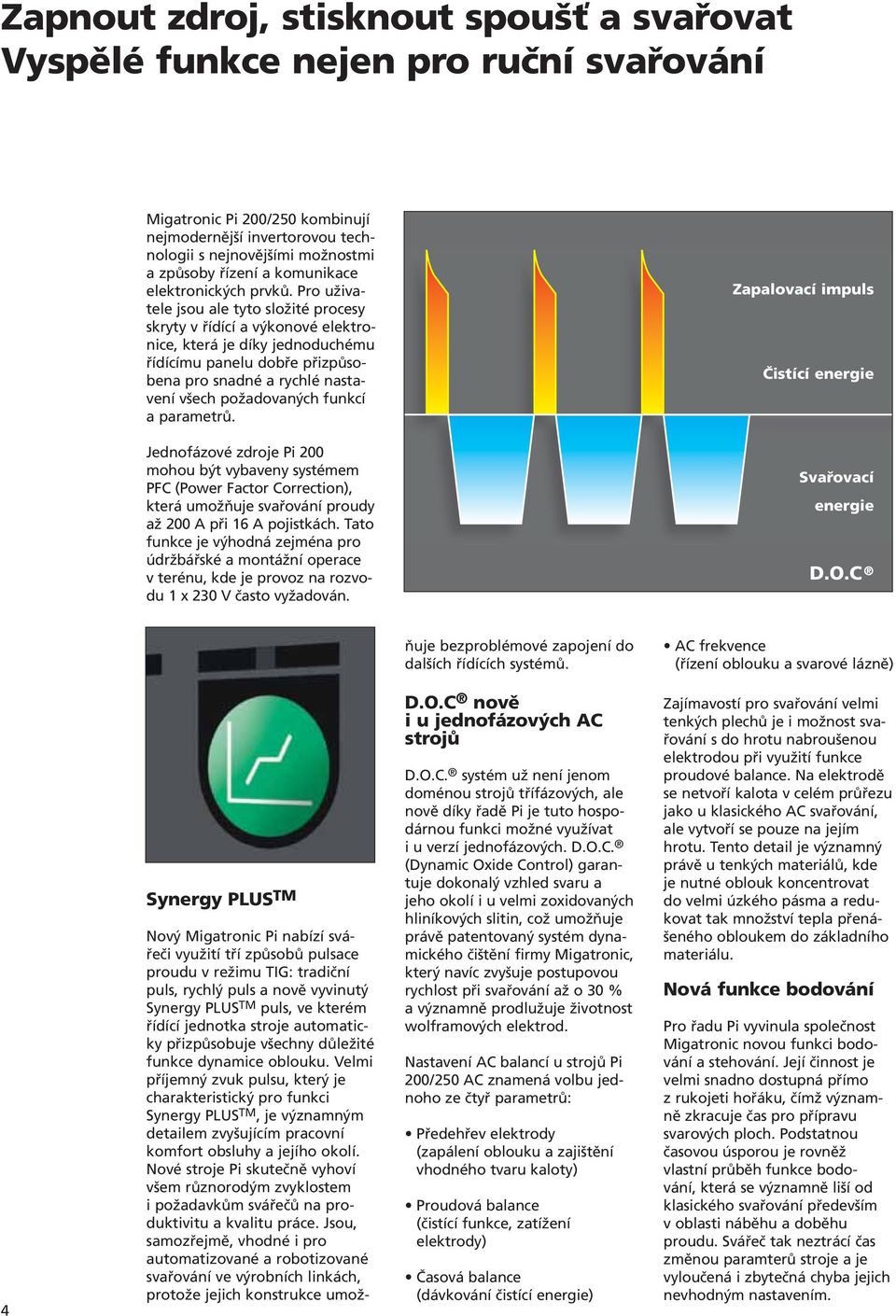 Pro uživatele jsou ale tyto složité procesy skryty v řídící a výkonové elektronice, která je díky jednoduchému řídícímu panelu dobře přizpůsobena pro snadné a rychlé nastavení všech požadovaných