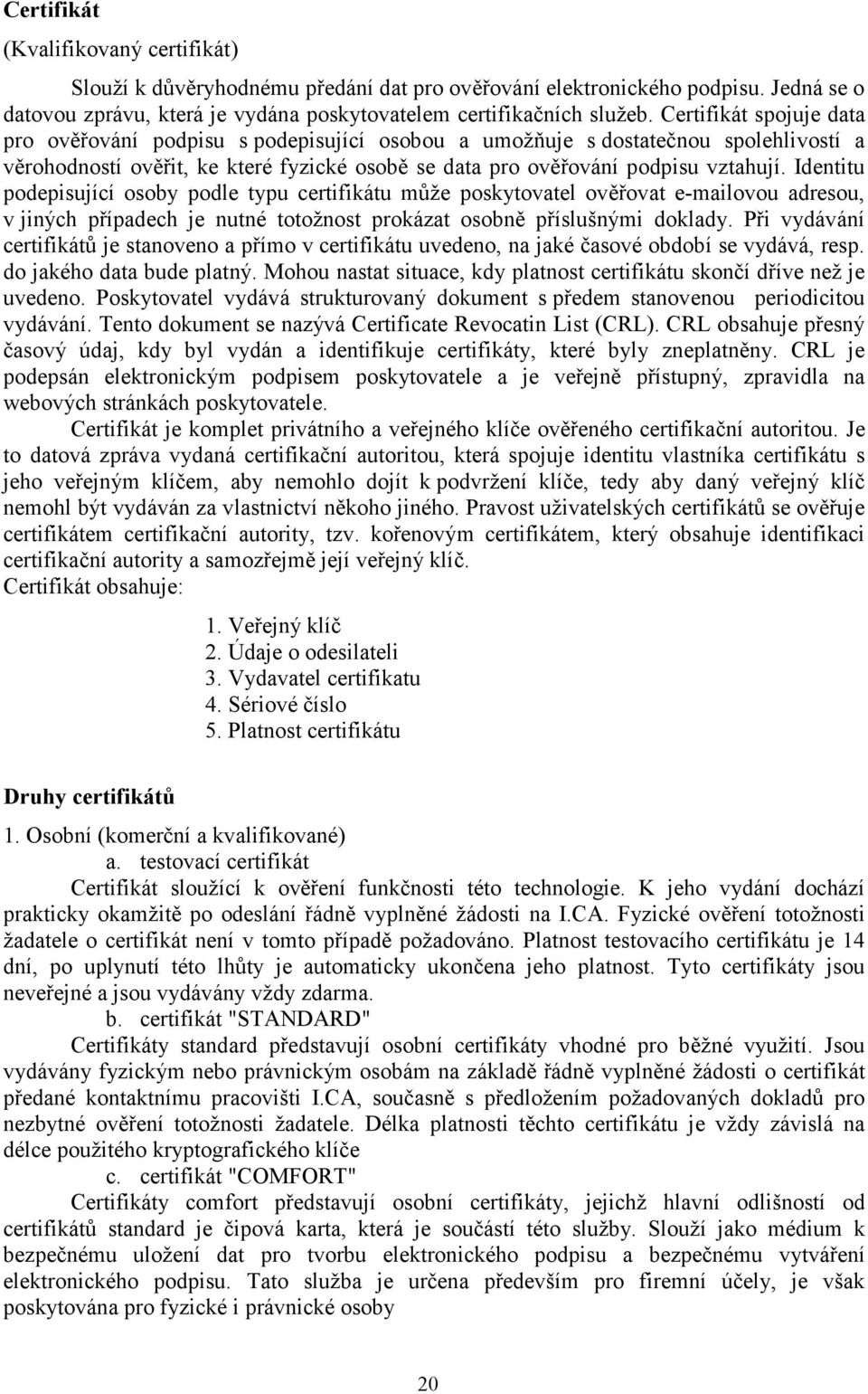 Identitu podepisující osoby podle typu certifikátu může poskytovatel ověřovat e-mailovou adresou, v jiných případech je nutné totožnost prokázat osobně příslušnými doklady.