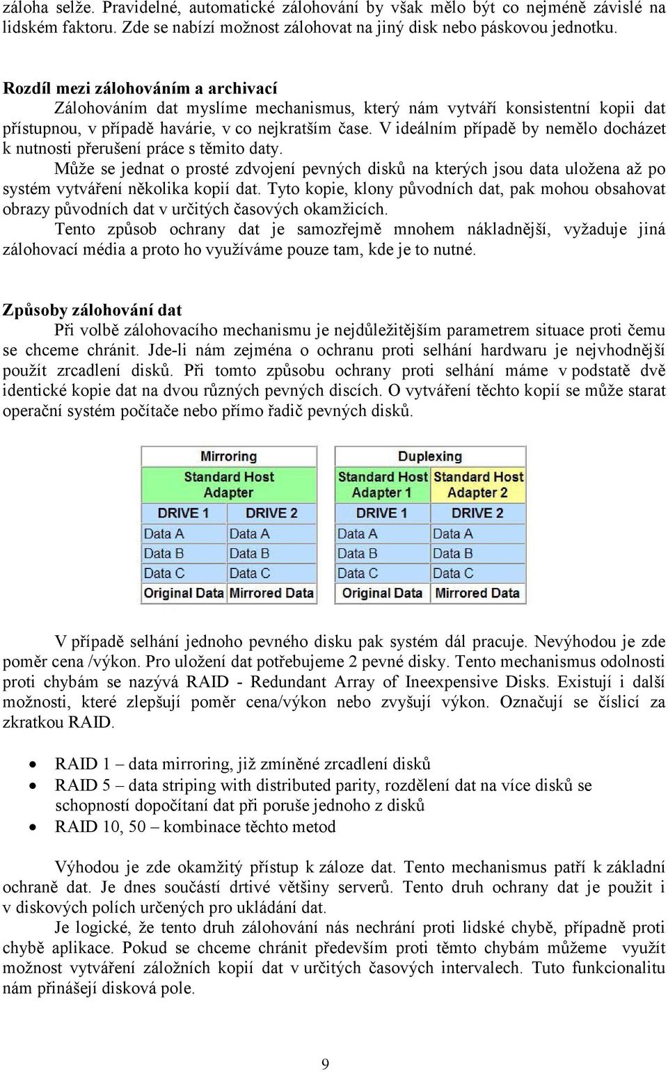 V ideálním případě by nemělo docházet k nutnosti přerušení práce s těmito daty. Může se jednat o prosté zdvojení pevných disků na kterých jsou data uložena až po systém vytváření několika kopií dat.