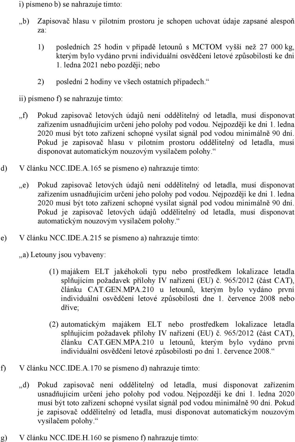 ii) písmeno f) se nahrazuje tímto: f) Pokud je zapisovač hlasu v pilotním prostoru oddělitelný od letadla, musí disponovat automatickým nouzovým vysílačem polohy. d) V článku NCC.IDE.A.