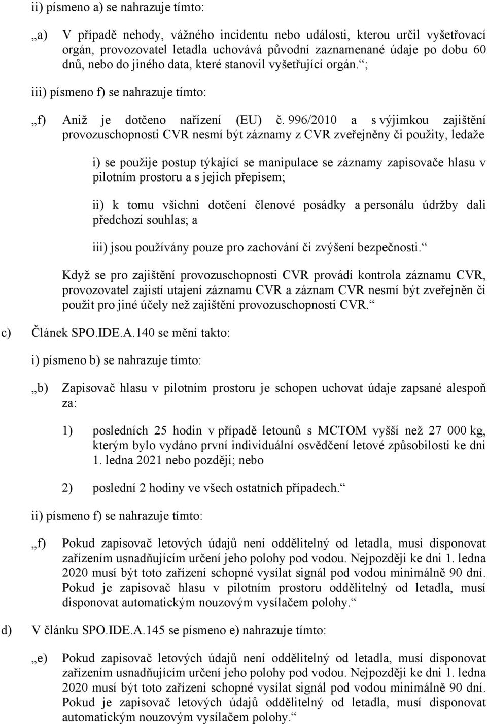 996/2010 a s výjimkou zajištění provozuschopnosti CVR nesmí být záznamy z CVR zveřejněny či použity, ledaže i) se použije postup týkající se manipulace se záznamy zapisovače hlasu v pilotním prostoru