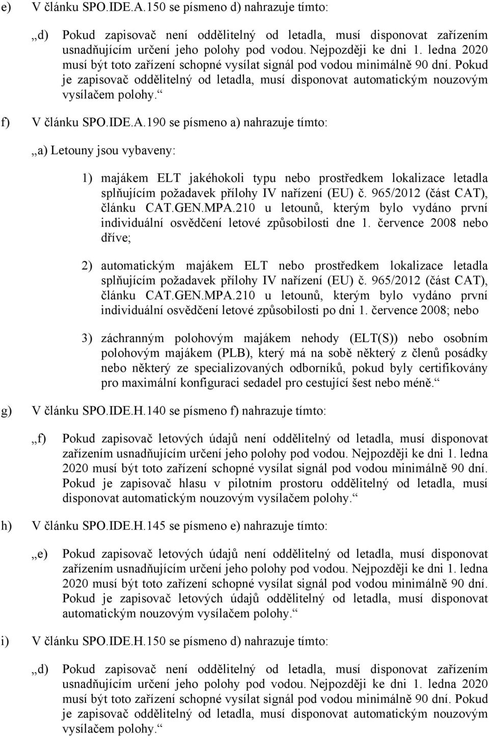 IDE.A.190 se písmeno a) nahrazuje tímto: a) Letouny jsou vybaveny: 1) majákem ELT jakéhokoli typu nebo prostředkem lokalizace letadla splňujícím požadavek přílohy IV nařízení (EU) č.