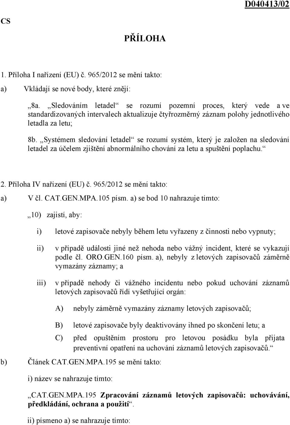 Systémem sledování letadel se rozumí systém, který je založen na sledování letadel za účelem zjištění abnormálního chování za letu a spuštění poplachu. 2. Příloha IV nařízení (EU) č.