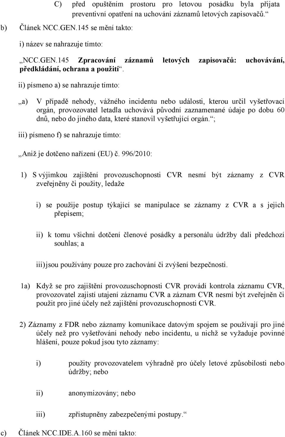 ii) písmeno a) se nahrazuje tímto: a) V případě nehody, vážného incidentu nebo události, kterou určil vyšetřovací orgán, provozovatel letadla uchovává původní zaznamenané údaje po dobu 60 dnů, nebo