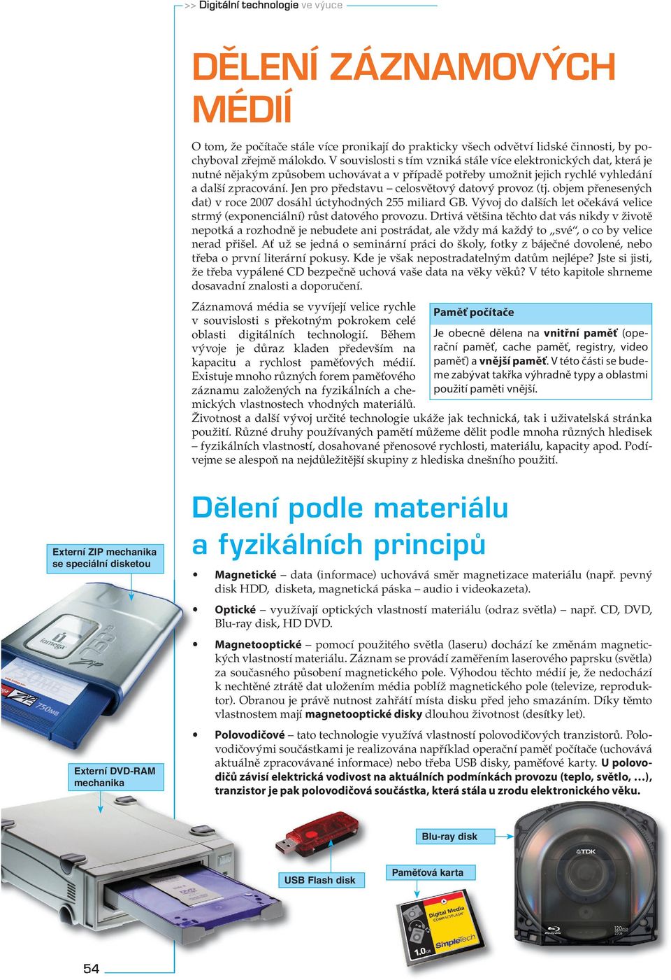 Jen pro představu celosvětový datový provoz (tj. objem přenesených dat) v roce 2007 dosáhl úctyhodných 255 miliard GB. Vývoj do dalších let očekává velice strmý (exponenciální) růst datového provozu.