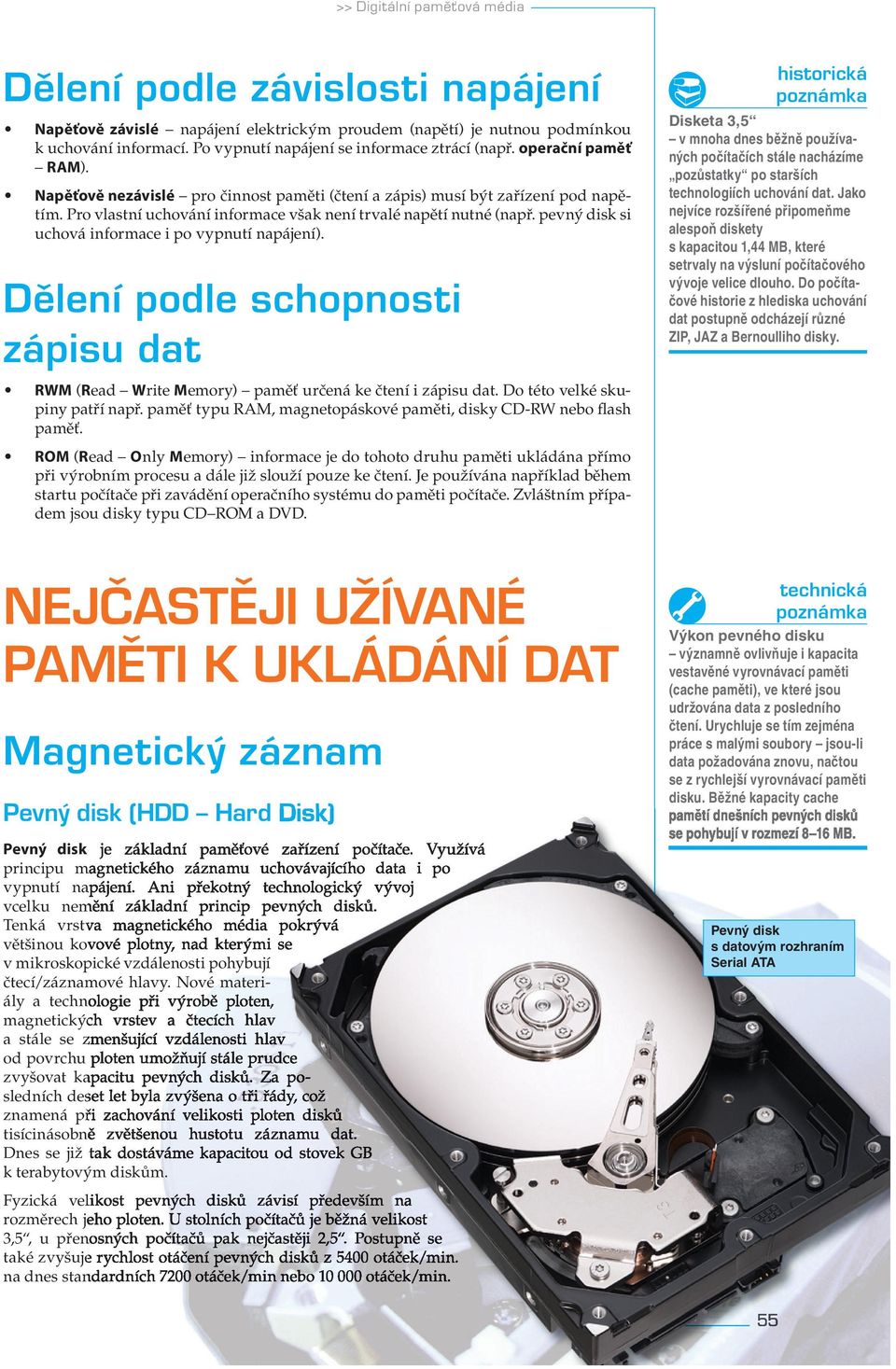 Pro vlastní uchování informace však není trvalé napětí nutné (např. pevný disk si uchová informace i po vypnutí napájení).