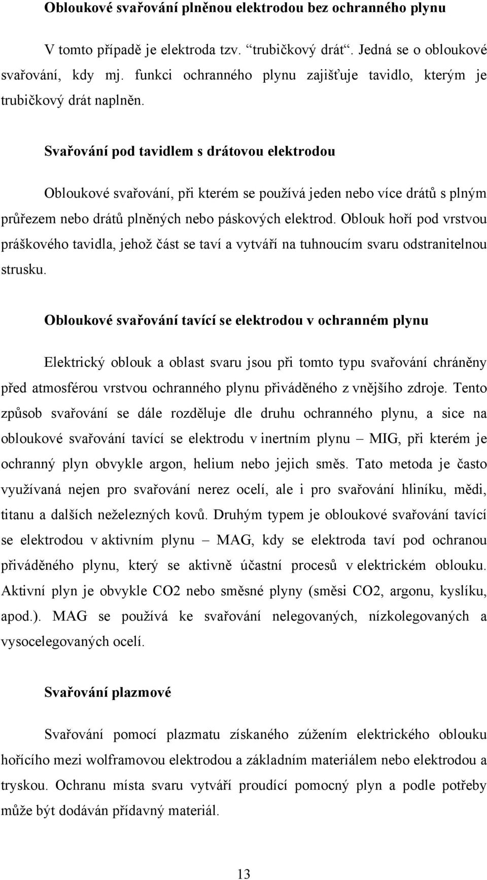 Svařování pod tavidlem s drátovou elektrodou Obloukové svařování, při kterém se používá jeden nebo více drátů s plným průřezem nebo drátů plněných nebo páskových elektrod.