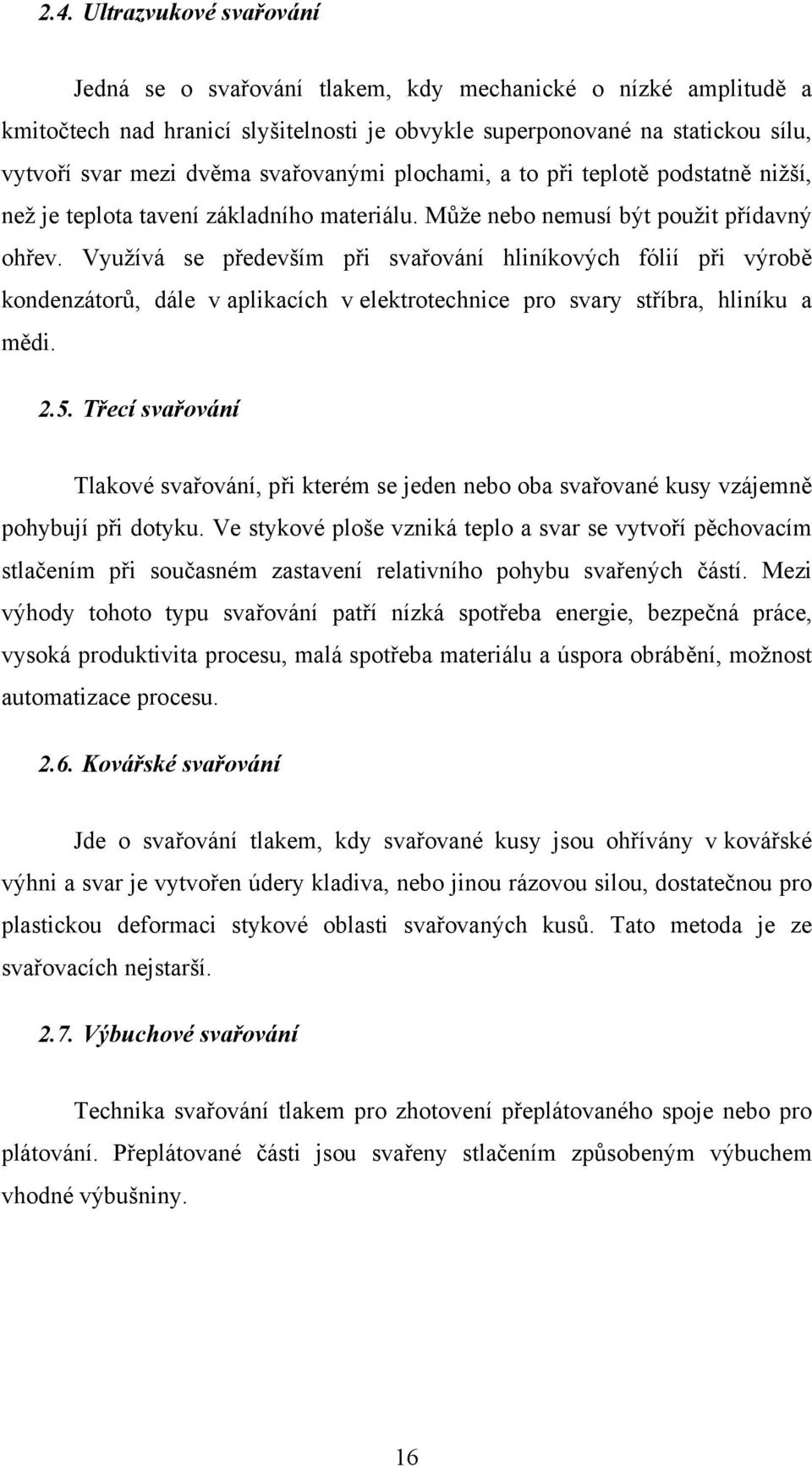 Využívá se především při svařování hliníkových fólií při výrobě kondenzátorů, dále v aplikacích v elektrotechnice pro svary stříbra, hliníku a mědi. 2.5.