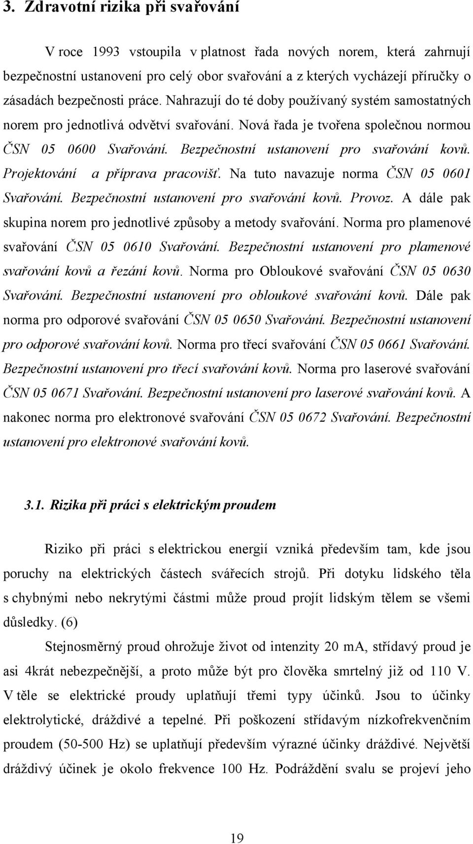 Bezpečnostní ustanovení pro svařování kovů. Projektování a příprava pracovišť. Na tuto navazuje norma ČSN 05 0601 Svařování. Bezpečnostní ustanovení pro svařování kovů. Provoz.