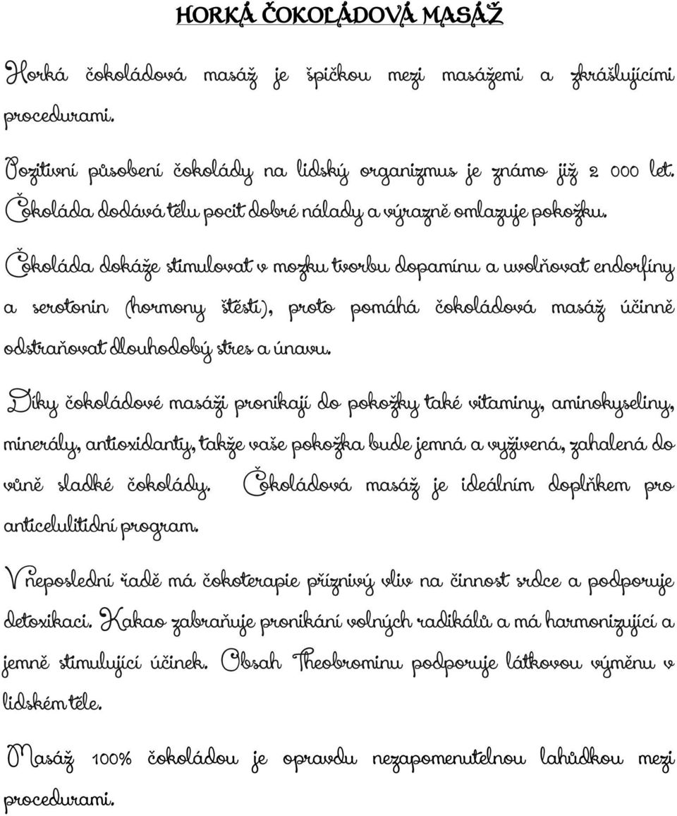 Čokoláda dokáže stimulovat v mozku tvorbu dopamínu a uvolňovat endorfíny a serotonin (hormony štěstí), proto pomáhá čokoládová masáž účinně odstraňovat dlouhodobý stres a únavu.