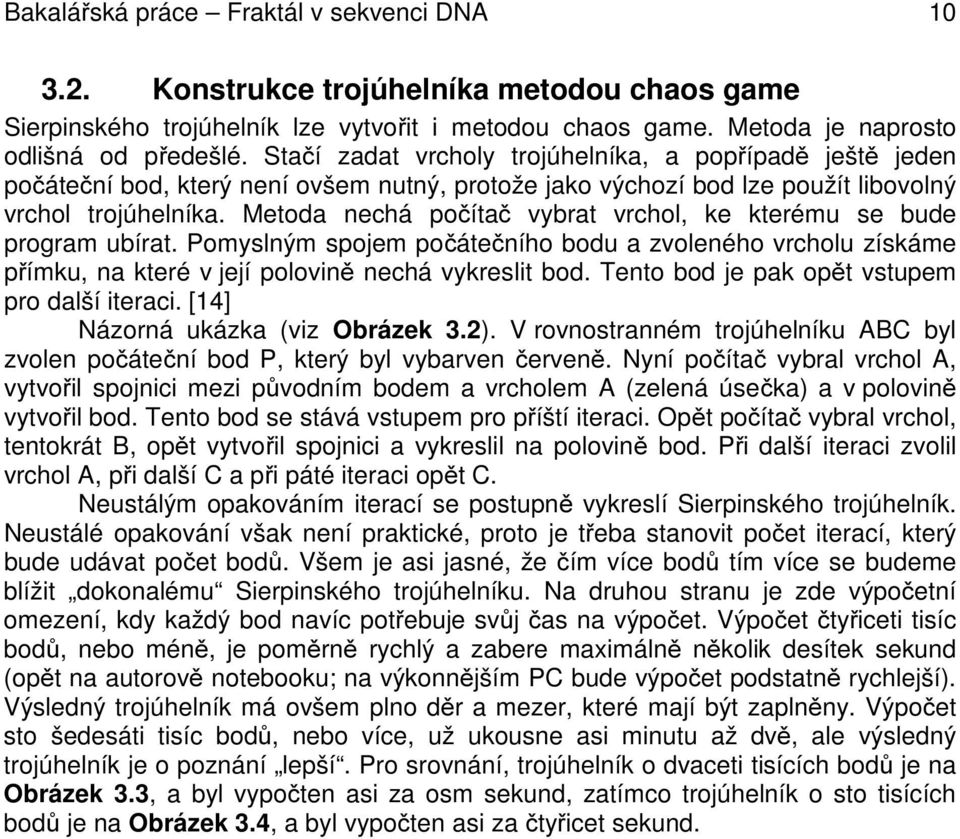 Metoda nechá počítač vybrat vrchol, ke kterému se bude program ubírat. Pomyslným spojem počátečního bodu a zvoleného vrcholu získáme přímku, na které v její polovině nechá vykreslit bod.