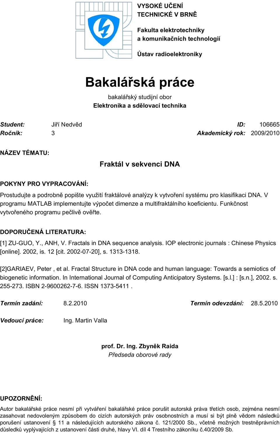 klasifikaci DNA. V programu MATLAB implementujte výpočet dimenze a multifraktálního koeficientu. Funkčnost vytvořeného programu pečlivě ověřte. DOPORUČENÁ LITERATURA: [1] ZU-GUO, Y., ANH, V.