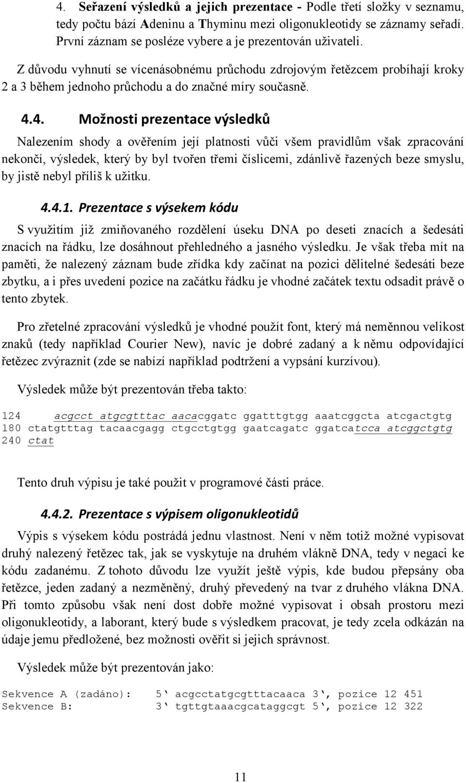 4. Možnosti prezentace výsledků Nalezením shody a ověřením její platnosti vůči všem pravidlům však zpracování nekončí, výsledek, který by byl tvořen třemi číslicemi, zdánlivě řazených beze smyslu, by