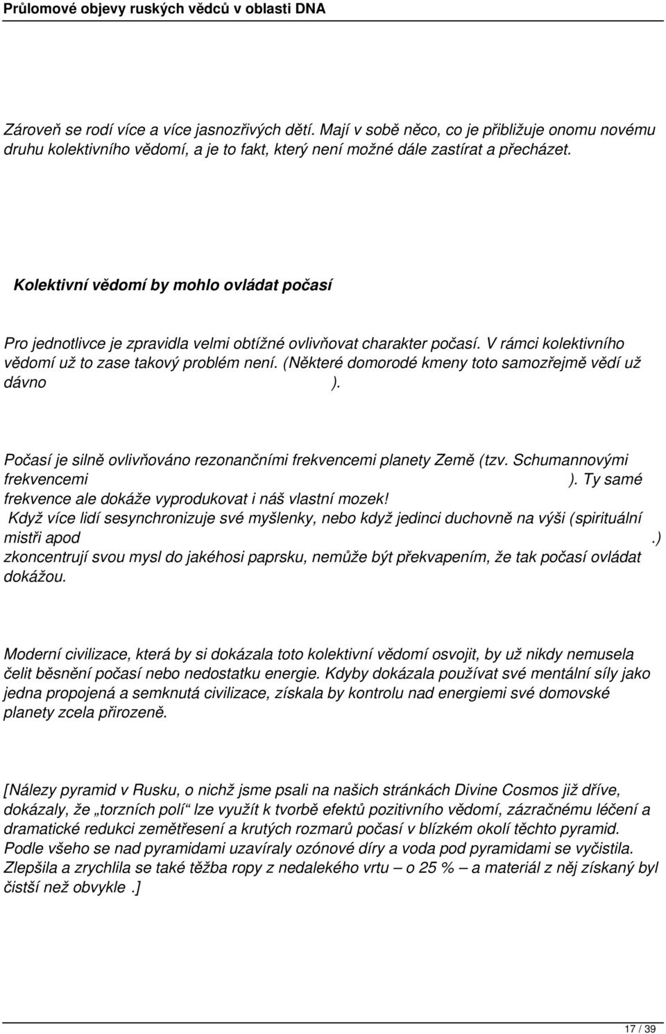 (Některé domorodé kmeny toto samozřejmě vědí už dávno ). Počasí je silně ovlivňováno rezonančními frekvencemi planety Země (tzv. Schumannovými frekvencemi ).