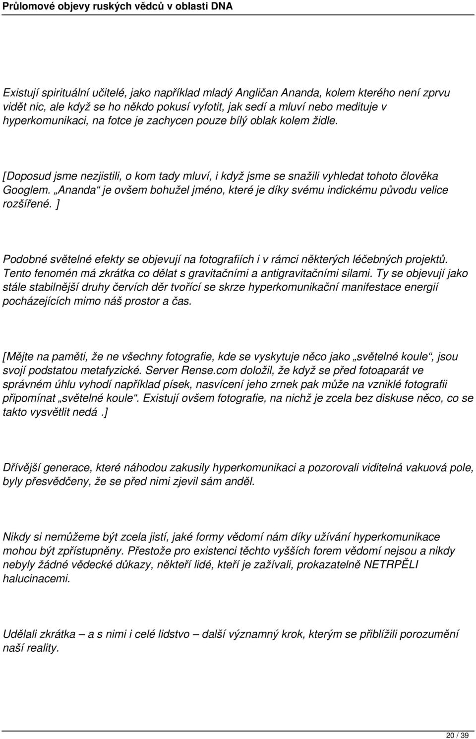 Ananda je ovšem bohužel jméno, které je díky svému indickému původu velice rozšířené. ] Podobné světelné efekty se objevují na fotografiích i v rámci některých léčebných projektů.