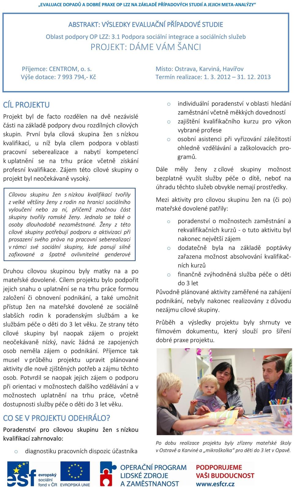 První byla cílová skupina žen s nízkou kvalifikací, u níž byla cílem podpora v oblasti pracovní seberealizace a nabytí kompetencí k uplatnění se na trhu práce včetně získání profesní kvalifikace.