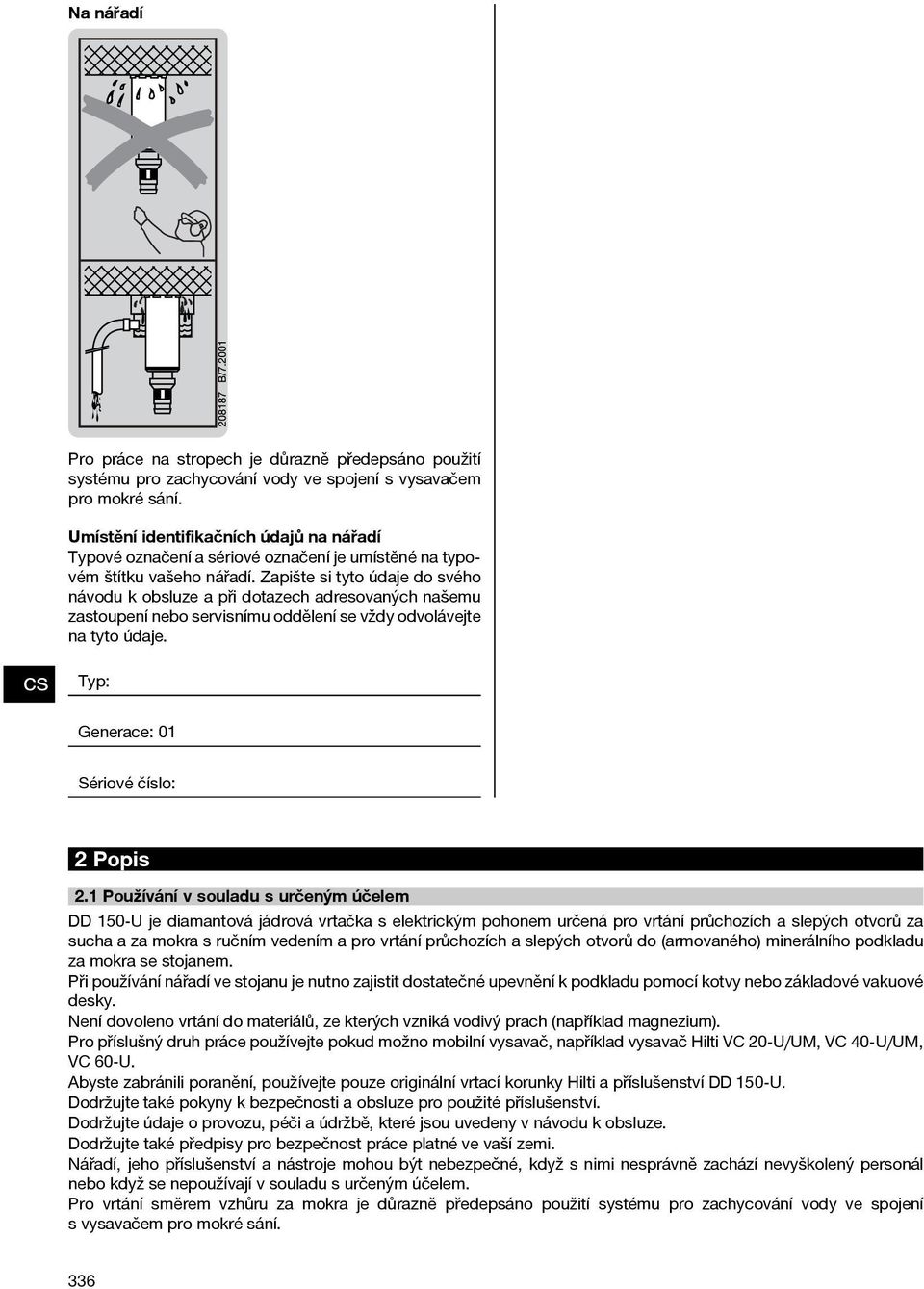 Zapište si tyto údaje do svého návodu k obsluze a při dotazech adresovaných našemu zastoupení nebo servisnímu oddělení se vždy odvolávejte na tyto údaje. Typ: Generace: 01 Sériové číslo: 2 Popis 2.