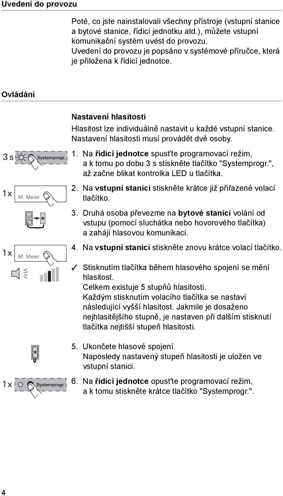 Nastavení hlasitosti musí provádět dvě osoby. 1. Na řídicí jednotce spust'te programovací režim, a k tomu po dobu 3 s stiskněte tlačítko "Systemprogr.", až začne blikat kontrolka LED u tlačítka. 2.