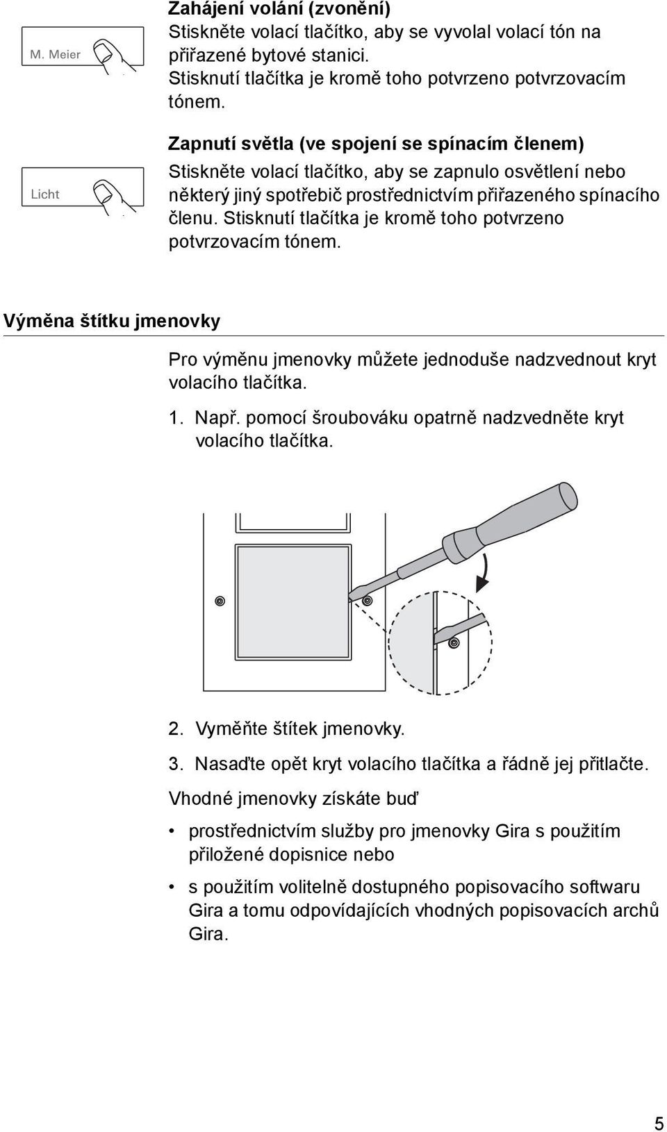 Stisknutí tlačítka je kromě toho potvrzeno potvrzovacím tónem. Výměna štítku jmenovky Pro výměnu jmenovky můžete jednoduše nadzvednout kryt volacího tlačítka. 1. Např.