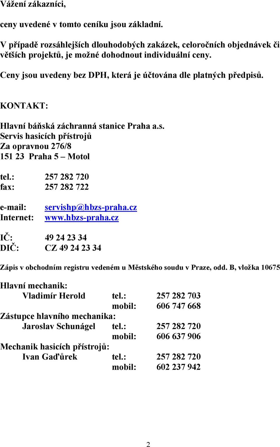 : 257 282 720 fax: 257 282 722 e-mail: Internet: servishp@hbzs-praha.cz www.hbzs-praha.cz IČ: 49 24 23 34 DIČ: CZ 49 24 23 34 Zápis v obchodním registru vedeném u Městského soudu v Praze, odd.