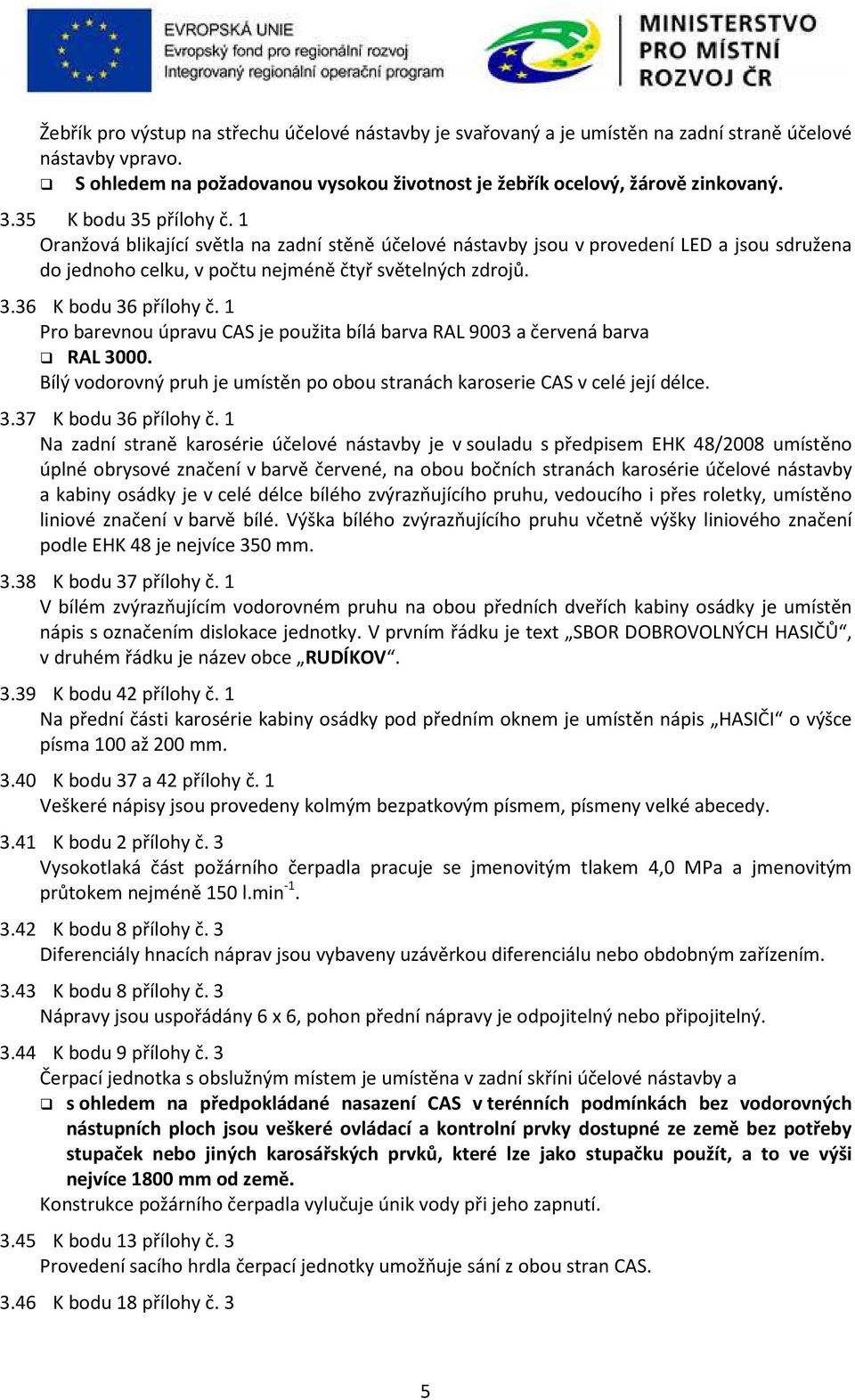 1 Pro barevnou úpravu CAS je použita bílá barva RAL 9003 a červená barva RAL 3000. Bílý vodorovný pruh je umístěn po obou stranách karoserie CAS v celé její délce. 3.37 K bodu 36 přílohy č.