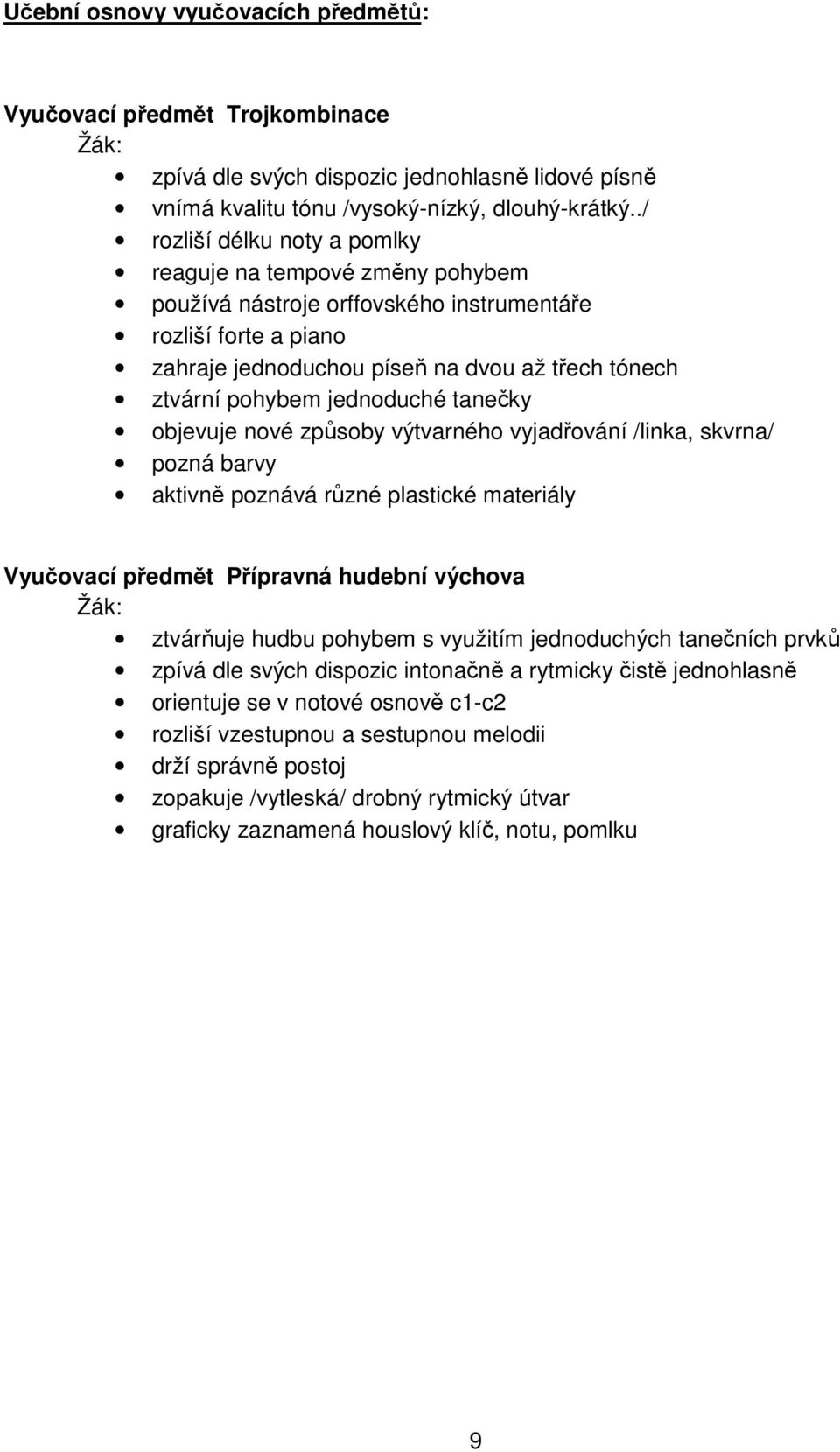 jednoduché tanečky objevuje nové způsoby výtvarného vyjadřování /linka, skvrna/ pozná barvy aktivně poznává různé plastické materiály Vyučovací předmět Přípravná hudební výchova ztvárňuje hudbu