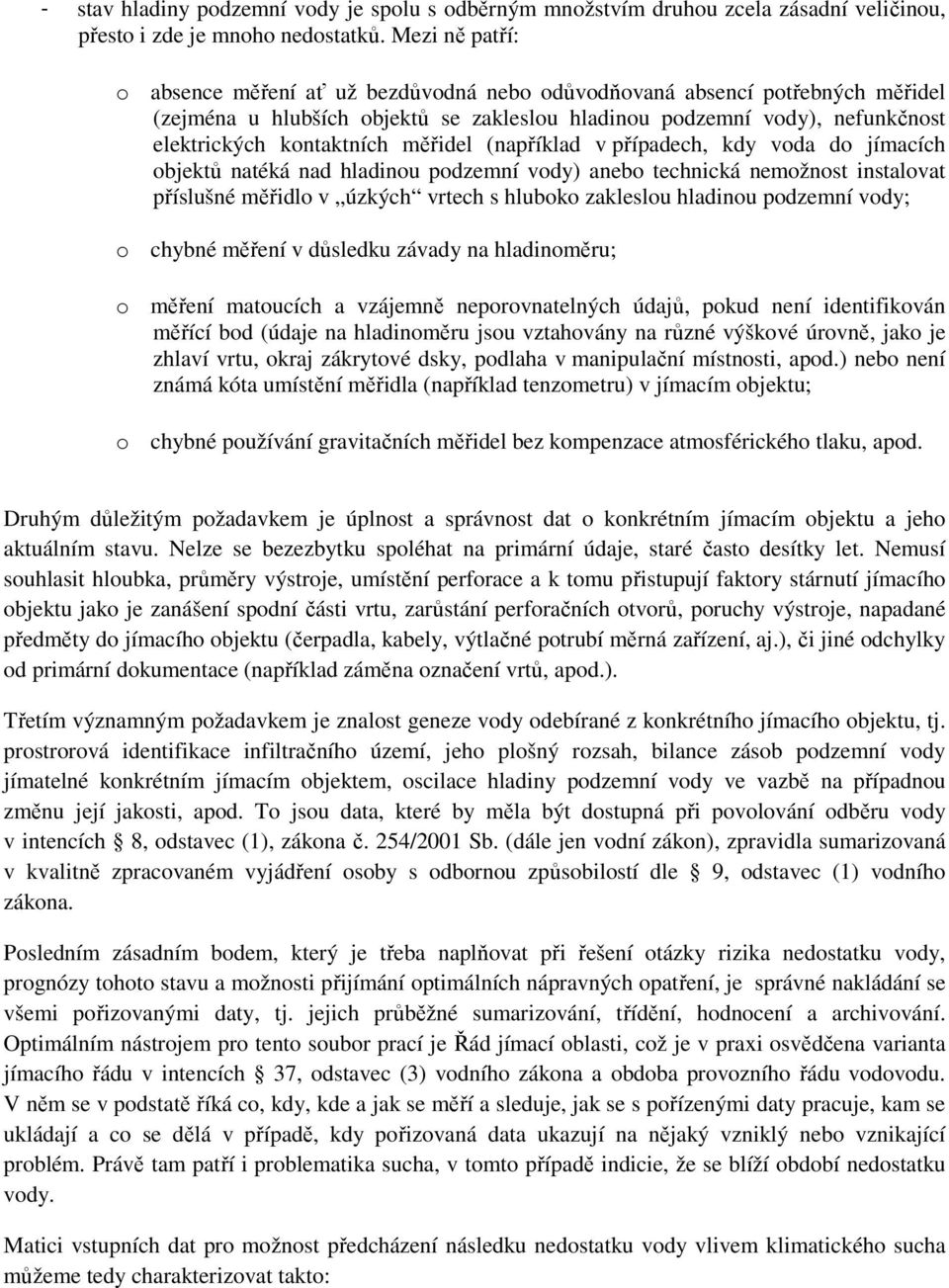 měřidel (například v případech, kdy voda do jímacích objektů natéká nad hladinou podzemní vody) anebo technická nemožnost instalovat příslušné měřidlo v úzkých vrtech s hluboko zakleslou hladinou