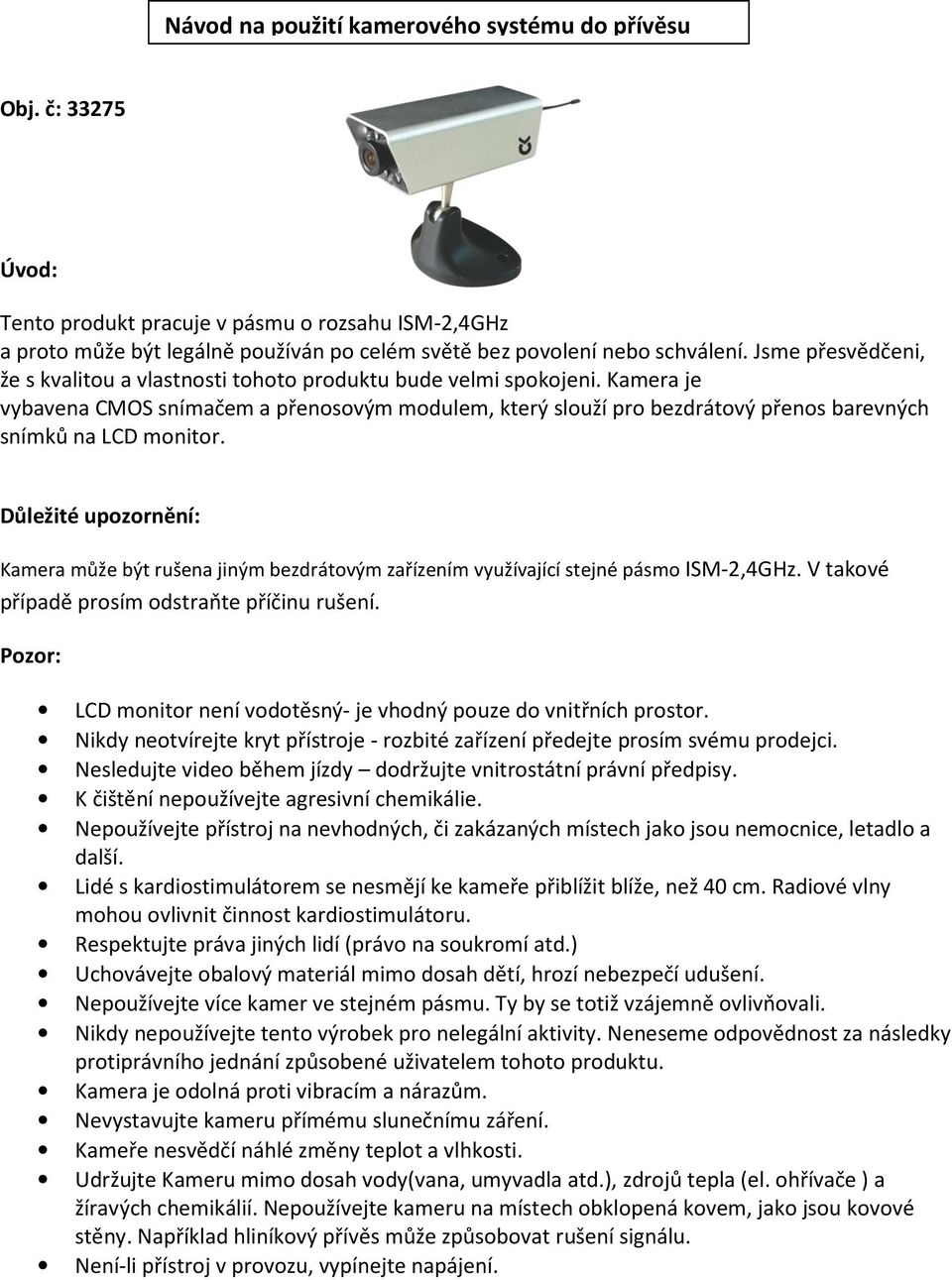 Kamera je vybavena CMOS snímačem a přenosovým modulem, který slouží pro bezdrátový přenos barevných snímků na LCD monitor.