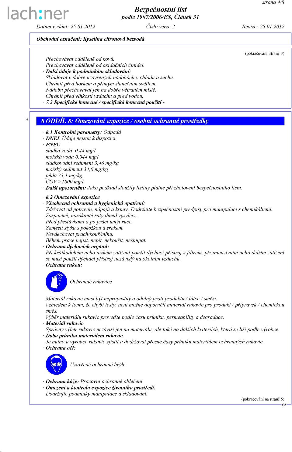 3 Specifické konečné / specifická konečná použití - (pokračování strany 3) * 8 ODDÍL 8: Omezování expozice / osobní ochranné prostředky 8.1 Kontrolní parametry: Odpadá DNEL Údaje nejsou k dispozici.