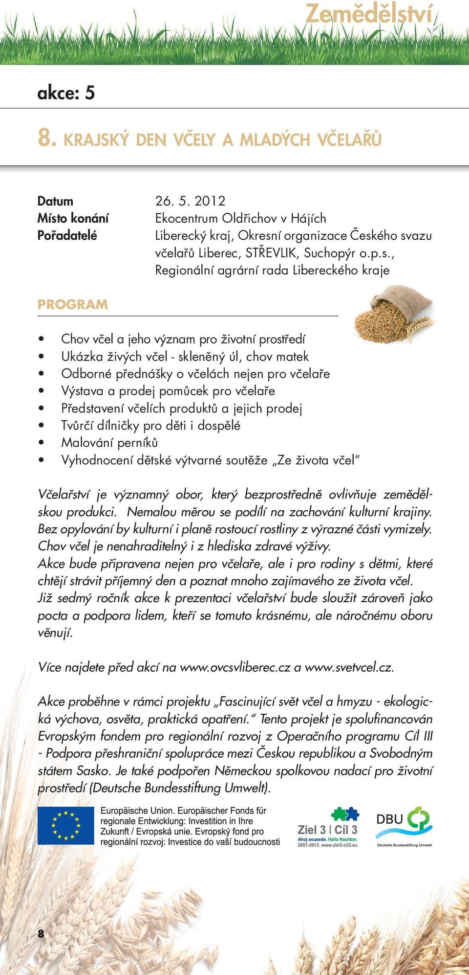 prodej pomůcek pro včelaře Představení včelích produktů a jejich prodej Tvůrčí dílničky pro děti i dospělé Malování perníků Vyhodnocení dětské výtvarné soutěže Ze života včel Včelařství je významný