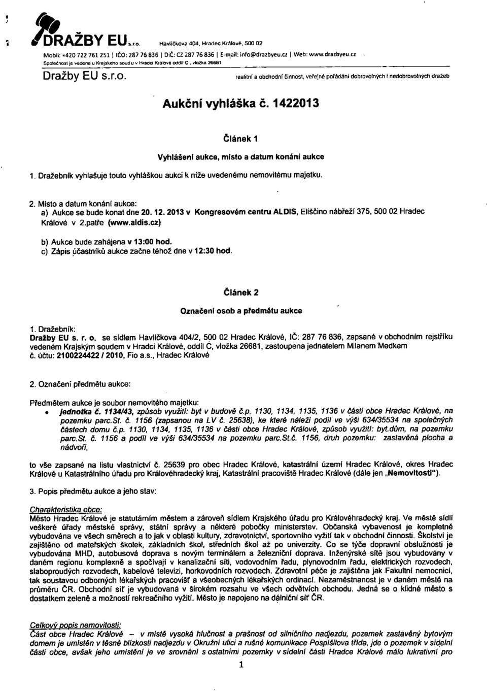 1422013 článek 1 Vyhlášení aukce, místo a datum konání aukce 1. Dražebník vyhlašuje touto vyhláškou aukci k níže uvedenému nemovitému majetku. 2.