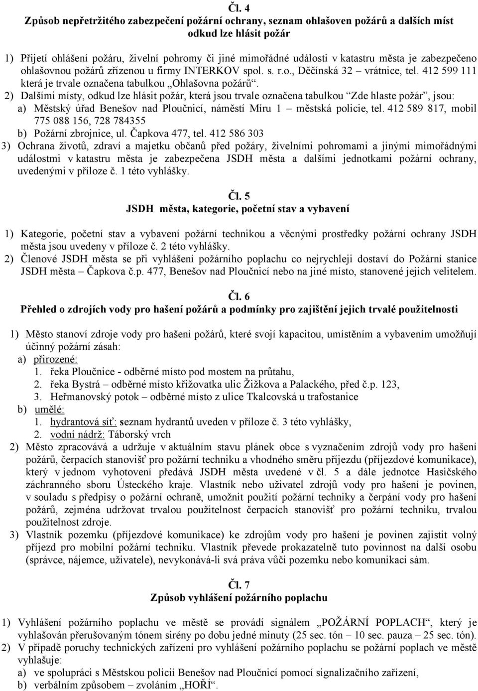 2) Dalšími místy, odkud lze hlásit požár, která jsou trvale označena tabulkou Zde hlaste požár, jsou: a) Městský úřad Benešov nad Ploučnicí, náměstí Míru 1 městská policie, tel.