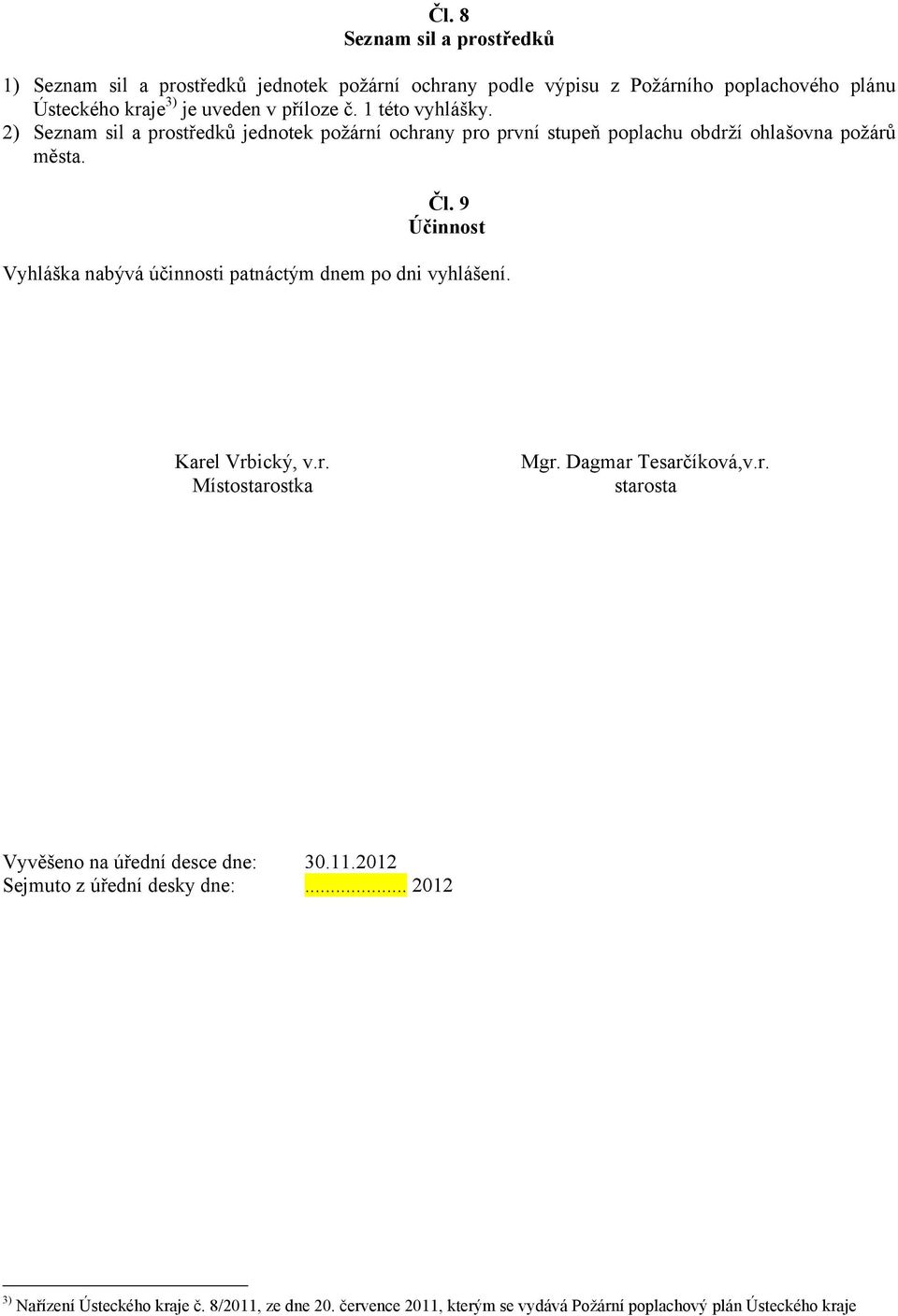 9 Účinnost Vyhláška nabývá účinnosti patnáctým dnem po dni vyhlášení. Karel Vrbický, v.r. Místostarostka Mgr. Dagmar Tesarčíková,v.r. starosta Vyvěšeno na úřední desce dne: 30.